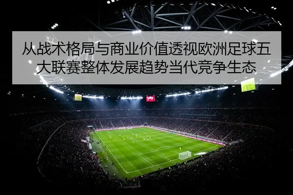 从战术格局与商业价值透视欧洲足球五大联赛整体发展趋势当代竞争生态