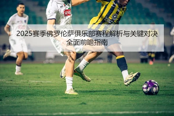 2025赛季佛罗伦萨俱乐部赛程解析与关键对决全面前瞻指南