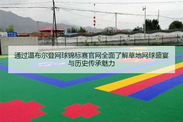 通过温布尔登网球锦标赛官网全面了解草地网球盛宴与历史传承魅力