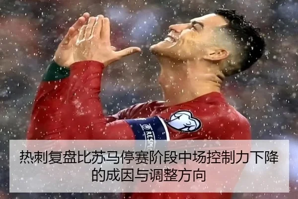 热刺复盘比苏马停赛阶段中场控制力下降的成因与调整方向