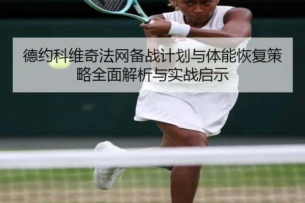 德约科维奇法网备战计划与体能恢复策略全面解析与实战启示